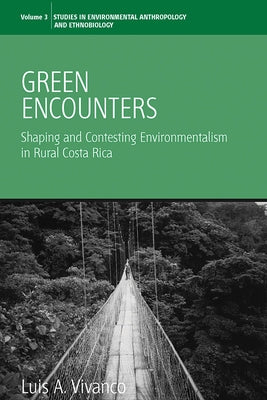 Green Encounters: Shaping and Contesting Environmentalism in Rural Costa Rica by Vivanco, Luis A.