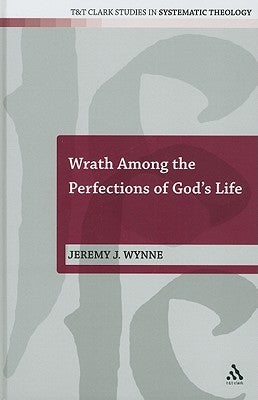 Wrath Among the Perfections of God's Life by Wynne, Jeremy J.