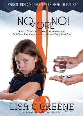 No More No! How to Gain Your Child's Cooperation with Self-Care, Medication and Just About Everything Else by Greene, Lisa C.