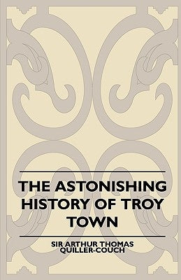 The Astonishing History of Troy Town by Quiller-Couch, Arthur