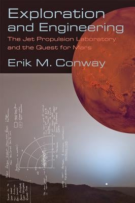Exploration and Engineering: The Jet Propulsion Laboratory and the Quest for Mars by Conway, Erik M.