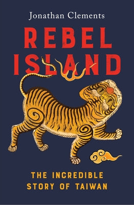 Rebel Island: The Incredible Story of Taiwan by Clements, Jonathan