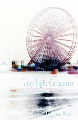 Tiny Light Certainties by Westall, Thomasine