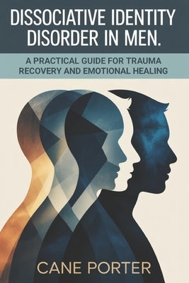 Dissociative Identity Disorder in Men: A Practical Guide for Trauma Recovery and Emotional Healing by Porter, Cane