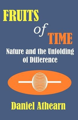Fruits of Time: Nature and the Unfolding of Difference by Athearn, Daniel R.