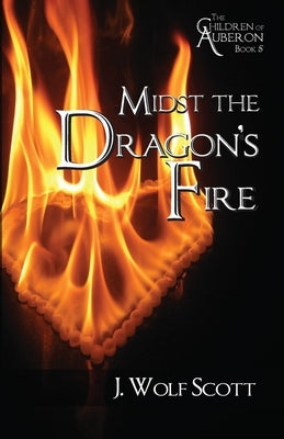 Midst the Dragon's Fire by Scott, J. Wolf
