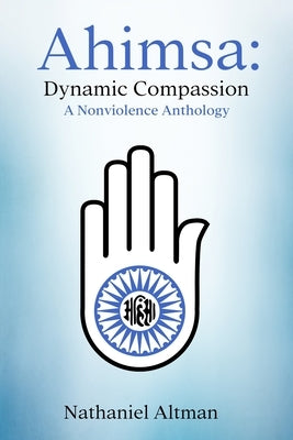 Ahimsa: Dynamic Compassion: A Nonviolence Anthology by Altman, Nathaniel