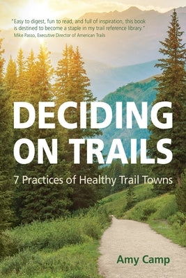 Deciding on Trails: 7 Practices of Healthy Trail Towns by Camp, Amy