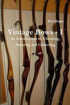 VINTAGE BOWS - I An Introduction to choosing, shooting and collecting by Rappe, Rick