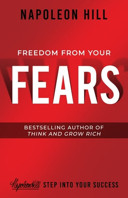 Freedom from Your Fears: Step Into Your Success by Hill, Napoleon