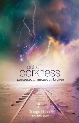 Out of Darkness: The George Osborn Story: Possessed...Rescued...Forgiven by Osborn, George
