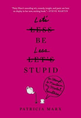 Let's Be Less Stupid: An Attempt to Maintain My Mental Faculties by Marx, Patricia