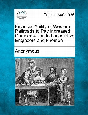 Financial Ability of Western Railroads to Pay Increased Compensation to Locomotive Engineers and Firemen by Anonymous