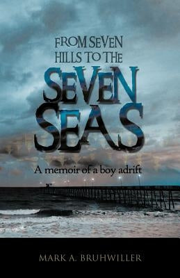 From Seven Hills to the Seven Seas: A Memoir of a Boy Adrift by Bruhwiller, Mark A.