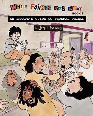 An Inmate's Guide to Federal Prison: While Father Was Away Book 2 by Norris, Josef