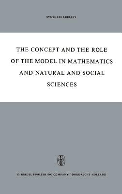 The Concept and the Role of the Model in Mathematics and Natural and Social Sciences: Proceedings of the Colloquium Sponsored by the Division of Philo by Freudenthal, Hans