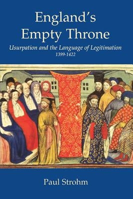 England's Empty Throne: Usurpation and the Language of Legitimacy 1399-1422 by Strohm, Paul