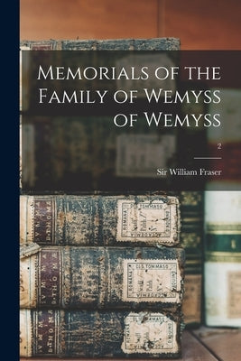 Memorials of the Family of Wemyss of Wemyss; 2 by Fraser, William