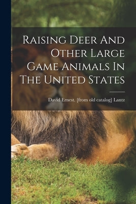 Raising Deer And Other Large Game Animals In The United States by Lantz, David Ernest [From Old Catalog]