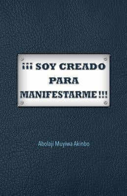 ¡¡¡ Soy Creado Para Manifestarme!!! by Akinbo, Abolaji Muyiwa