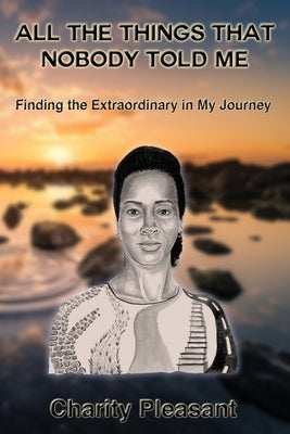 All the Things That Nobody Told Me: Finding the Extraordinary in My Journey by Pleasant, Charity