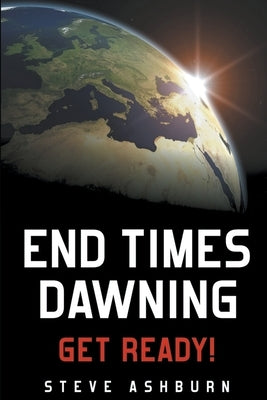 End Times Dawning: Get Ready! by Ashburn, Steve