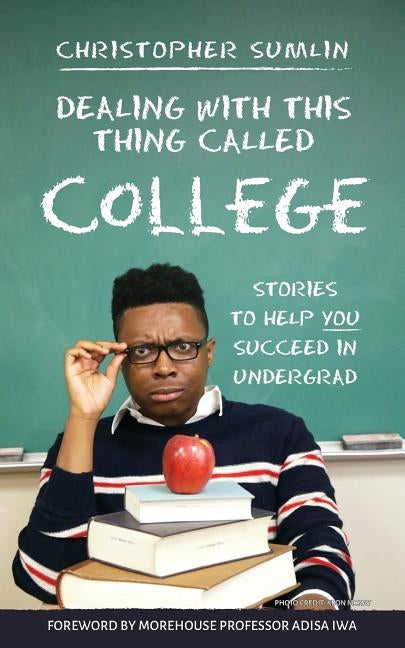 Dealing with This Thing Called College: Stories to Help You Succeed in Undergrad by Sumlin, Christopher