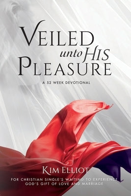 Veiled Unto His Pleasure: For Christian Singles Waiting To Experience God's Gift fo Love And Marriage by Elliot, Kim