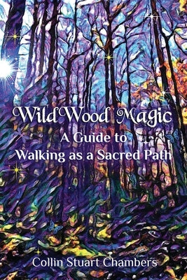 WildWood Magic: A Guide to Walking as a Sacred Path by Chambers, Collin Stuart