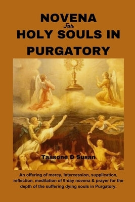 Novena for Holy Souls in Purgatory: An offering of mercy, intercession, supplication, reflection, meditation of 9-day novena & prayer for the depth of by Susan, Tassone D.