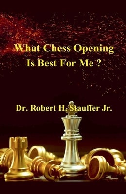 What Chess Opening is Best For Me ? by Stauffer, Robert H., Jr.