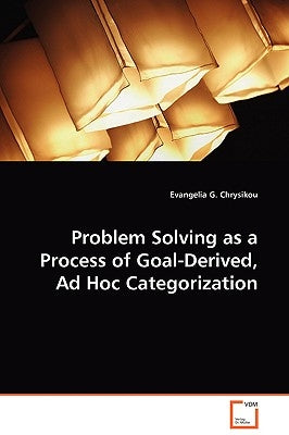 Problem Solving as a Process of Goal-Derived, Ad Hoc Categorization by Chrysikou, Evangelia G.