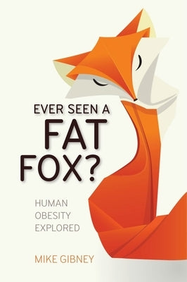 Ever Seen a Fat Fox?: Human Obesity Explored by Gibney, Mike