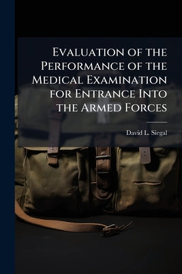 Evaluation of the Performance of the Medical Examination for Entrance Into the Armed Forces by Siegal, David L.