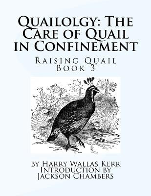 Quailolgy: The Care of Quail in Confinement: Raising Quail Book 3 by Chambers, Jackson