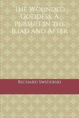The Wounded Goddess: A Pursuit in the Iliad and After by Swiderski, Richard M.