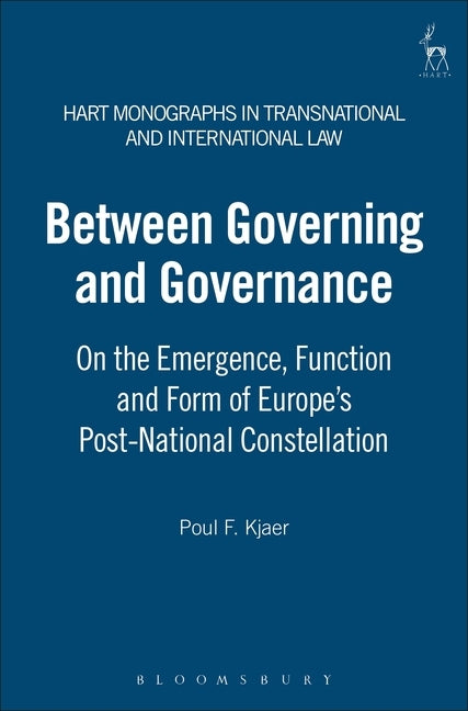 Between Governing and Governance: On the Emergence, Function and Form of Europe's Post-National Constellation by Kjaer, Poul F.