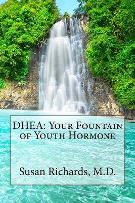 DHEA: Your Fountain of Youth Hormone by Richards M. D., Susan