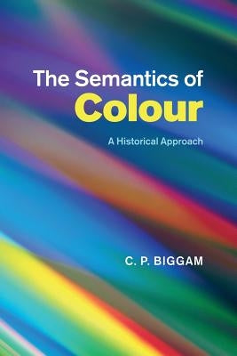 The Semantics of Colour: A Historical Approach by Biggam, C. P.