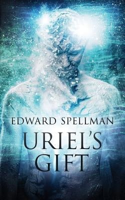 Uriel's Gift: A personal journey through instinct, intuition, research and revelation. by Spellman, Edward John