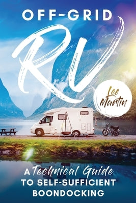 Off-Grid RV: A Technical Guide to Self-Sufficient Boondocking by Martin, Lee