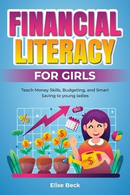 Financial Literacy for Girls: Teach Money Skills, Budgeting, and Smart Saving to young ladies by Beck, Elise
