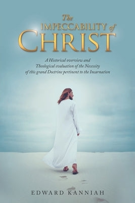 The Impeccability of Christ: A Historical Overview and Theological Evaluation of the Necessity of This Grand Doctrine Pertinent to the Incarnation by Kanniah, Edward
