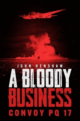 A Bloody Business: Convoy Pq 17 by Henshaw, John