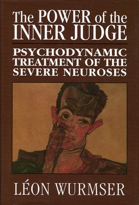 The Power of the Inner Judge: Psychodynamic Treatment of the Severe Neuroses by Wurmser, L?on