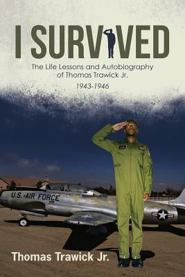 I Survived: The Life Lessons and Autobiography of Thomas Trawick Jr. by Trawick, Thomas, Jr.