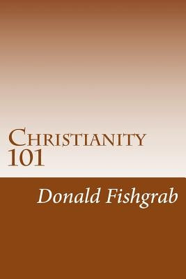 Christianity 101: Basics Every Christian Needs To Know by Fishgrab, Donald