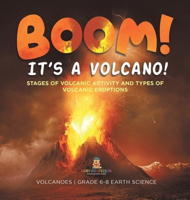 BOOM! its a Volcano! Stages of Volcanic Activity and Types of Volcanic Eruptions Volcanoes Grade 6-8 Earth Science by Baby Professor