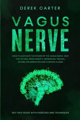 Vagus Nerve: How to Activate the Power of the Vagus Nerve to Help You Heal from Anxiety, Depression, Trauma, Autism, Inflammation, by Carter, Derek