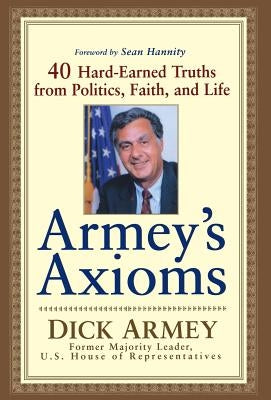 Armey's Axioms: 40 Hard-Earned Truths from Politics, Faith and Life by Armey, Dick
